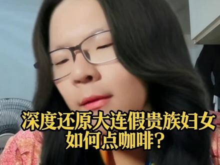 真实还原大连假贵族妇女如何点咖啡#真实还原 #大连 #搞笑