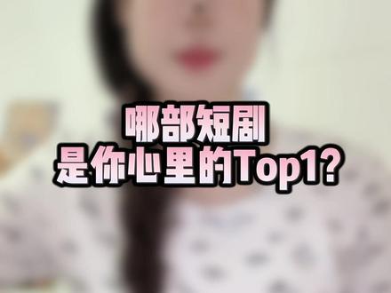哪部短剧是你们心里的top1呀?#日常分享 #短剧#短剧推荐 #好看的短剧又来了