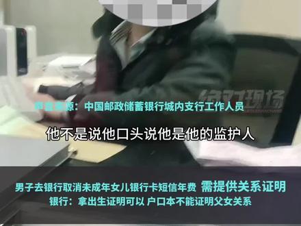 男子去银行取消未成年女儿银行卡短信年费 需提供关系证明
银行:拿出生证明可以 户口本不能证明父女关系