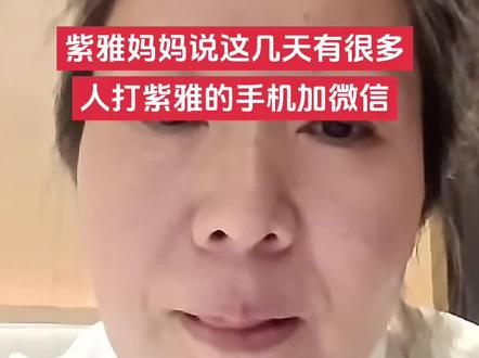 紫雅妈妈说这几天有很多人
打紫雅的手机加微信