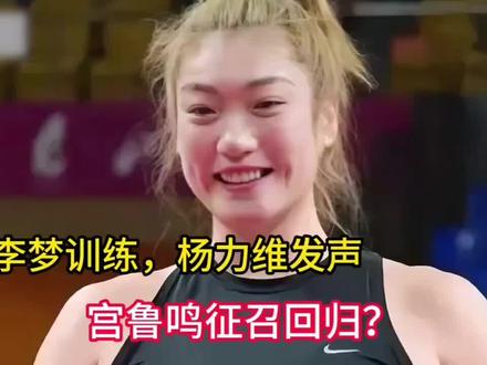 李梦在高强度训练#杨力维发声满血复活#宫鲁鸣弃用#蓝协有新的政策应对女蓝的现状