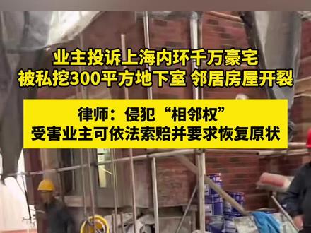业主投诉上海内环千万豪宅 被私挖300平方地下室 邻居房屋开裂 律师:侵犯“相邻权” 受害业主可依法索赔并要求恢复原状