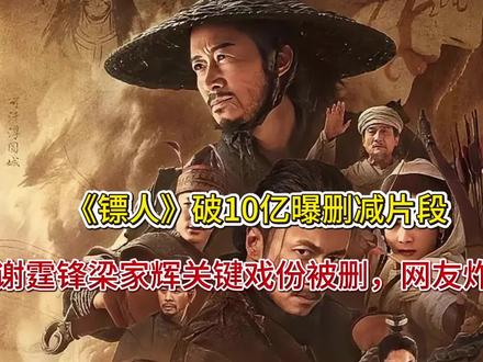 《镖人》破10亿曝删减片段!谢霆锋梁家辉关键戏份被删,网友炸
