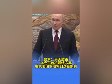普京:尚无结束乌克兰危机最终方案 美代表团下周将到访莫斯科