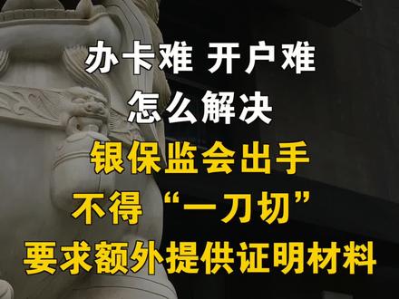 办卡难、开户难怎么解决,银保监会出手,不得“一刀切”要求额外提供证明材料#开户 #银行