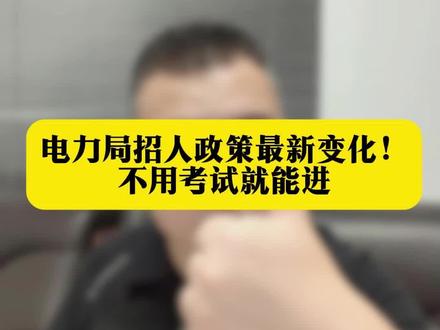 电力局招人政策最新变化!不用考试就能进
