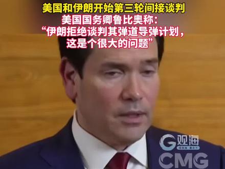 #美国和伊朗开始第三轮间接谈判,美国国务卿鲁比奥称:“伊朗拒绝谈判其弹道导弹计划,这是个很大的问题”。#美称伊朗拒谈弹道导弹是大问题#伊朗否认研发能打到美国的导弹 来源:CMG国际时讯