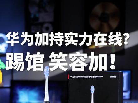 直接摇6人踢馆笑容加! U7PRO为什么敢说要干翻电动牙刷行业的?#测评 #华为 #华为智选笑容加电动牙刷