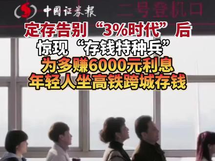 定存告别“3%时代”后,惊现“存钱特种兵”,为多赚6000元利息,年轻人坐高铁跨城存钱#存钱特种兵 #旅游特种兵 #投资