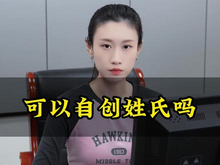 父母可以为孩子自创姓氏吗?可以改和父母无关的姓氏吗?