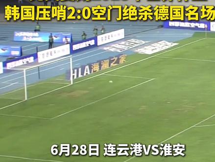 #苏超 连云港破空门得分,竟然复刻了2018年世界杯上韩国压哨2:0空门绝杀德国名场面!#连云港#淮安