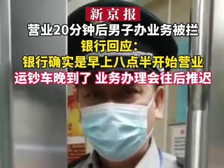 银行回应:营业20分钟后男子办业务被拦:银行确实是早上八点半开始营业、运钞车晚到了业务办理会往后推迟