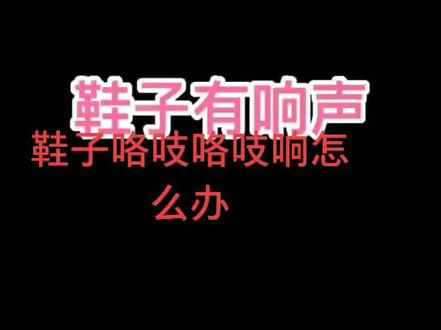 鞋子咯吱咯吱响怎么办#我要上热门 #我的观影报告 欢迎新老顾客