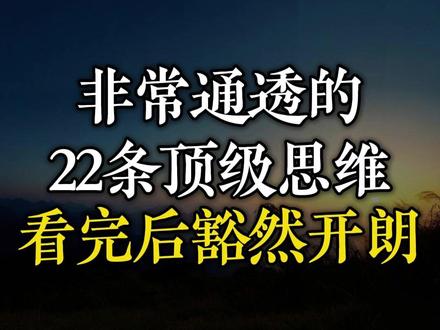 非常通透的22条顶级思维,看完后豁然开朗。 #修心修行 #人生感悟 #人生道理 #人生智慧 #人生哲理