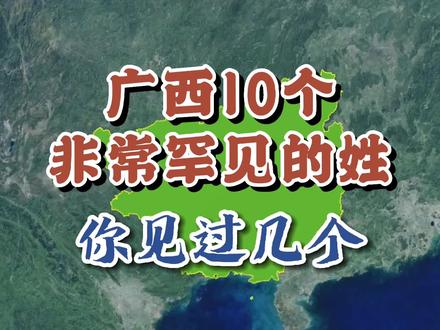 广西非常罕见的10个姓,你见过几个? #广西 #南宁 #桂林 #贵港 #玉林 #钦州 #柳州