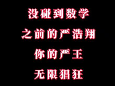 #严浩翔 没碰到数学之前“你的严王 无限猖狂” 碰到数学之后“你的严王 不再猖狂”🤣