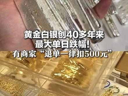 黄金白银创40多年来 最大单日跌幅!国内金店紧急应对退货潮 有商家“退单一律扣500元”