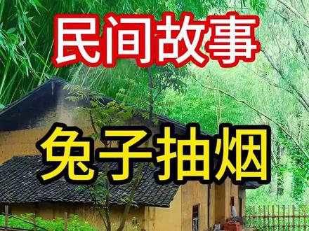 民间故事之《兔子抽烟》##民间故事#传递正能量#民间故事正能量#奇闻异事#民间神话故事