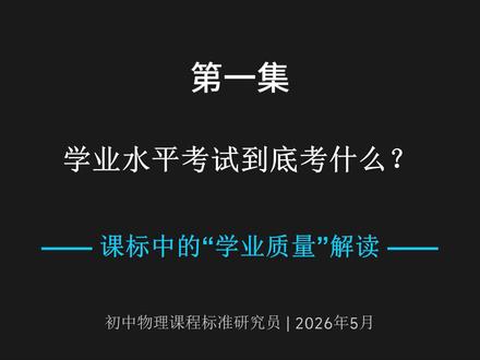 第一集:初中物理学业水平考试到底考什么? 学业水平考试到底考什么?——初中物理课程标准中的“学业质量”解读#中考命题 #2026初中学业水平考试