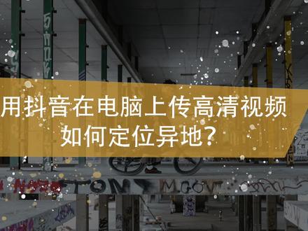 用抖音在电脑上传高清视频如何定位异地? #剪辑教程 #后期教程 #剪辑 #短视频制作