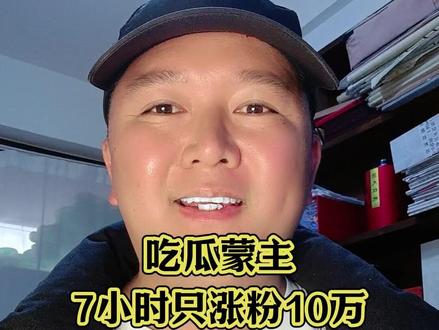 吃瓜蒙主7小时只涨粉10万,这反而是好事 #吃瓜蒙主#知识分享#说真话#真实生活分享计划#dou上热门@DOU+小助手