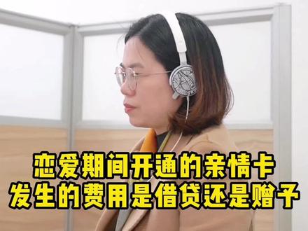 恋爱期间开通的亲情卡发生的费用是借贷还是赠予?#恋爱 #法律 #法律咨询 #亲属卡赠送 #南通