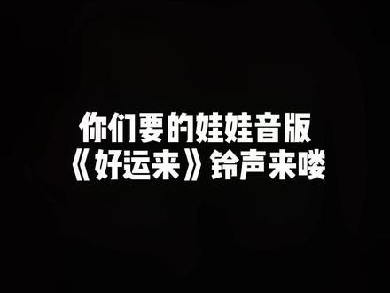 你们要的娃娃音版《好运来》铃声来喽