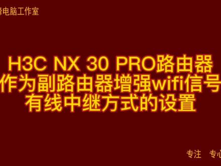 H3C NX 30 PRO路由器 作为副路由器增强wifi信号 有线中继方式的设置