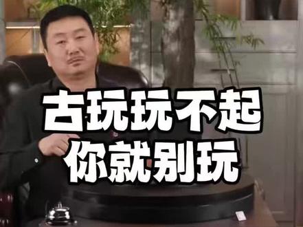 为崔凯老师点赞👍!玩收藏的奉劝您玩不起您就别玩了!买与卖有风险,您没有那个承受能力和资格道德,为了不丧失您的尊严和生命更不要玩火自焚!玩不起最好不要买古董了!——高旺藏珍