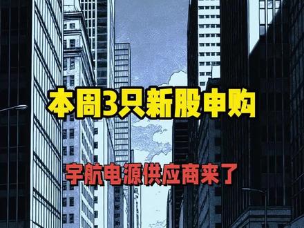 本周3只新股申购,宇航电源供应商来了
#股票打新
#IPO
#A股
#港股
#投资理财