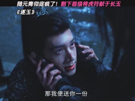 随元青彻底疯了!割下首级将虎符献于长玉 #逐玉