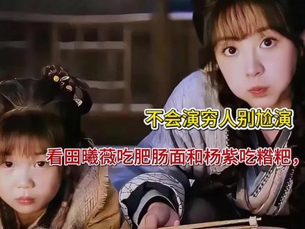 不会演穷人别尬演!看田曦薇吃肥肠面和杨紫吃糌粑,差距高下立现