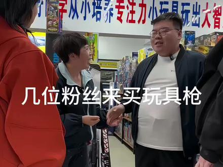 几位葫芦岛的粉丝来买玩具枪#玩具#玩具店#葫芦岛玩具店#儿童玩具#玩具枪