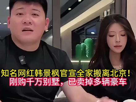 知名网红韩景枫官宣全家搬离北京!刚购千万别墅,已卖掉多辆豪车 #韩景枫