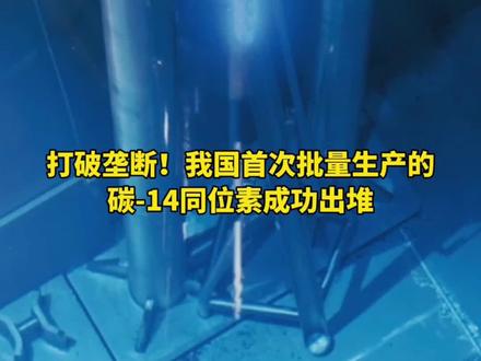 打破垄断!我国首次批量生产的碳-14同位素成功出堆