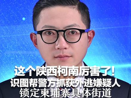 这个陕西柯南厉害了!识图帮警方抓获外逃嫌疑人 通过电线杆、马路、阳光等细节 锁定柬埔寨具体街道