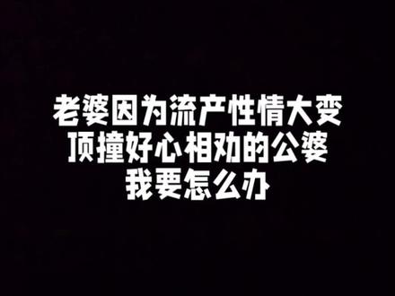 老婆因为流产性情大变,顶撞好心相劝的公婆,我要怎么办?