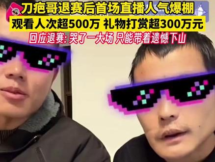 刀疤哥退赛后首场直播人气爆棚,观看人次超500万 礼物打赏超300万元,回应退赛: 哭了一大场 只能带着遗憾下山 #刀疤哥退赛后首播观看人数超500万 #荒野求生决赛 #hi贵州