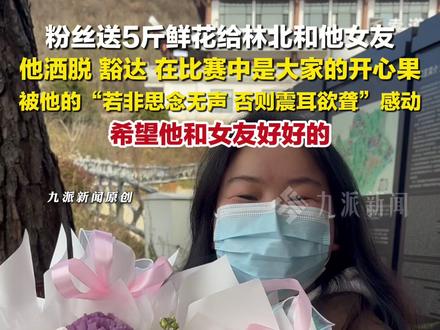 11月21日,湖南张家界。#粉丝送5斤鲜花给林北和他女友 :他洒脱、豁达,在比赛中是大家的开心果。#粉丝被林北对女友的深情感动送花祝福 :希望他和女友好好的。