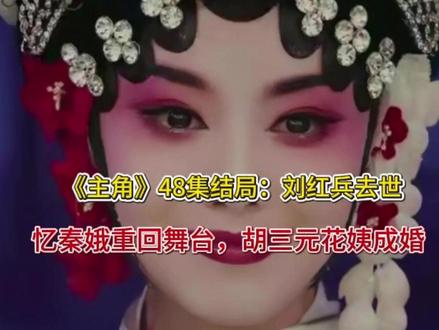 《主角》48集结局:刘红兵去世,忆秦娥重回舞台,胡三元花姨成