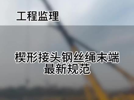 楔形接头钢丝绳末端最新规范 楔形接头钢丝绳末端最新规范#施工现场实拍 #工程人 #监理小知识