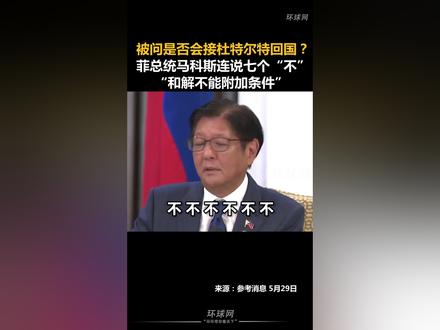 被问是否会接杜特尔特回国?菲律宾总统马科斯连说七个“不!”,“和解不能附加条件”