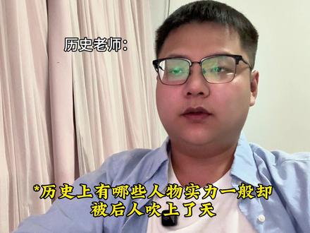历史上有哪些人物实力一般,却被后人吹上了天#历史 #搞笑 #学生