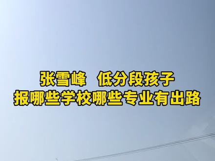 张雪峰老师👍低分段孩子,报哪些学校哪些专业有出路?
