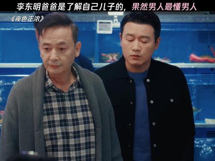 李东明爸爸是了解自己儿子的,果然男人最懂男人 #夜色正浓