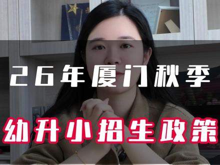 26年厦门秋季一年级幼升小招生办法已出台,新变化家长提前知! #厦门幼升小 #厦门上学 #厦门小学 #厦门积分入学 #厦门二手房