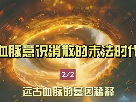 「2/2」血脉稀释消散的末法时代,远古的基因稀释,消失的神通#干货知识分享 #创作者中心 #创作灵感