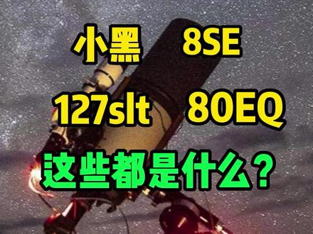小黑,8se,127slt,80EQ分别都是什么?都是什么档次?#天文 #天文望远镜 #天文讲解官