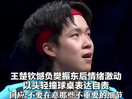 王楚钦憾负樊振东后情绪激动 以头轻撞球桌表达自责 本人回应:不要在意那些不重要的细节