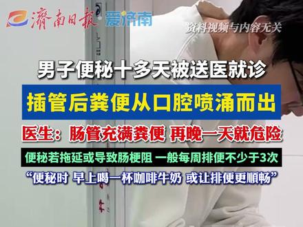 男子便秘十多天被送医就诊,插管后粪便从口腔喷出,医生提醒 #便秘 #科普一下 #扩散周知 #健康生活 #热门推荐